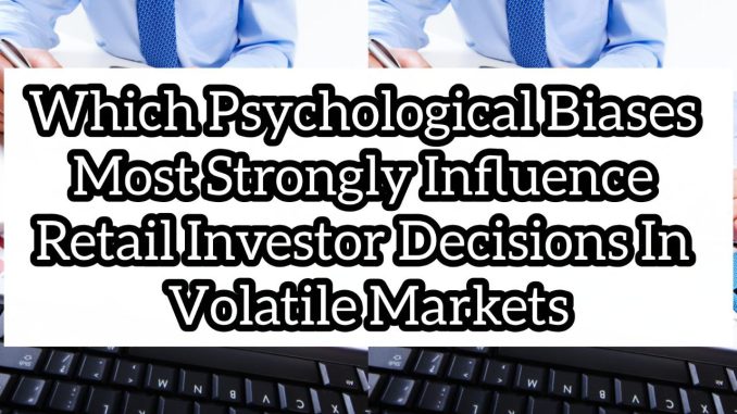 Which psychological biases most strongly influence retail investor decisions in volatile markets Which psychological biases most strongly influence retail investor decisions in volatile markets