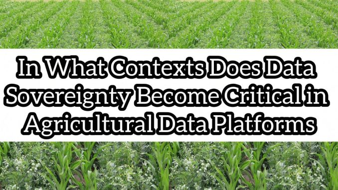 In What Contexts Does Data Sovereignty Become Critical in Agricultural Data Platforms In What Contexts Does Data Sovereignty Become Critical in Agricultural Data Platforms