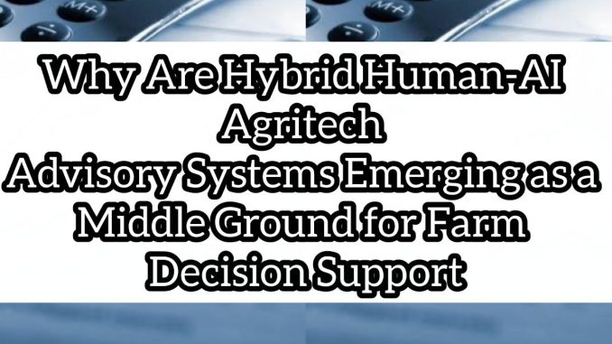 Why Are Hybrid Human-AI Agritech Advisory Systems Emerging as a Middle Ground for Farm Decision Support Why Are Hybrid Human-AI Agritech Advisory Systems Emerging as a Middle Ground for Farm Decision Support